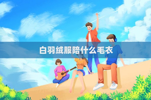 白羽绒服陪什么毛衣  第1张
