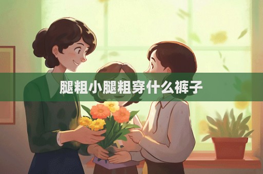 腿粗小腿粗穿什么裤子