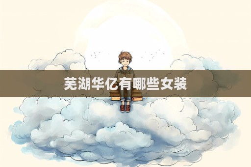 芜湖华亿有哪些女装  第1张