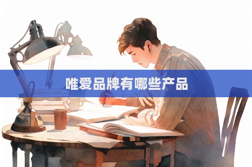 唯爱品牌有哪些产品