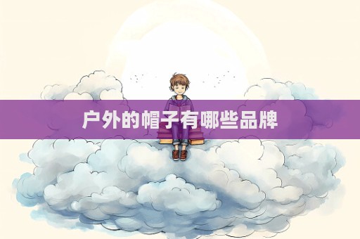 户外的帽子有哪些品牌  第1张