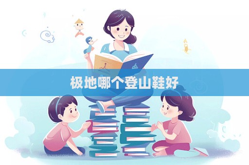 极地哪个登山鞋好  第1张