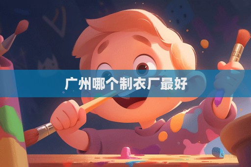 广州哪个制衣厂最好  第1张