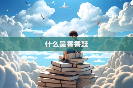 什么是香香鞋  第1张