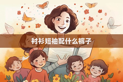 衬衫短袖配什么裤子  第1张