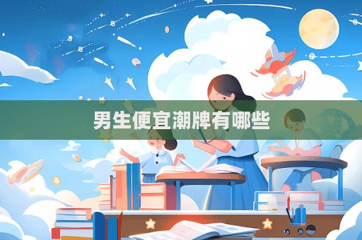 男生便宜潮牌有哪些  第1张