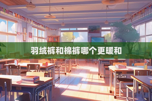 羽绒裤和棉裤哪个更暖和  第1张