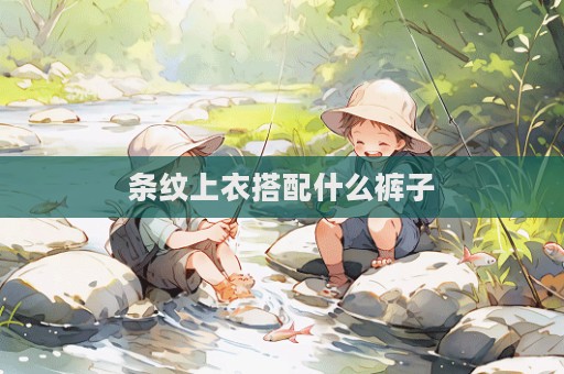 条纹上衣搭配什么裤子  第1张