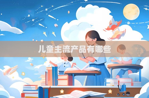 儿童主流产品有哪些