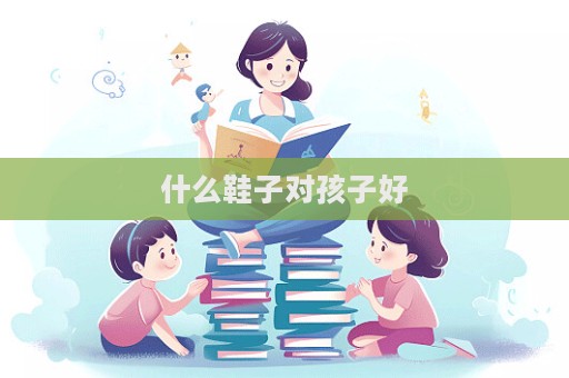 什么鞋子对孩子好