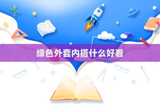 绿色外套内搭什么好看  第1张