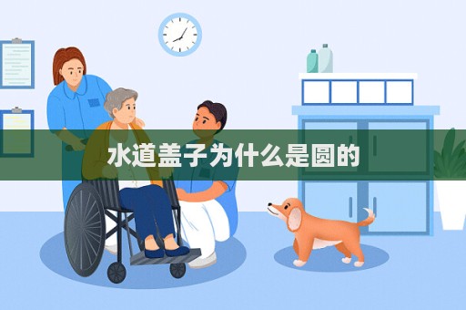 水道盖子为什么是圆的