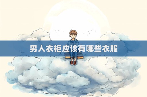 男人衣柜应该有哪些衣服  第1张