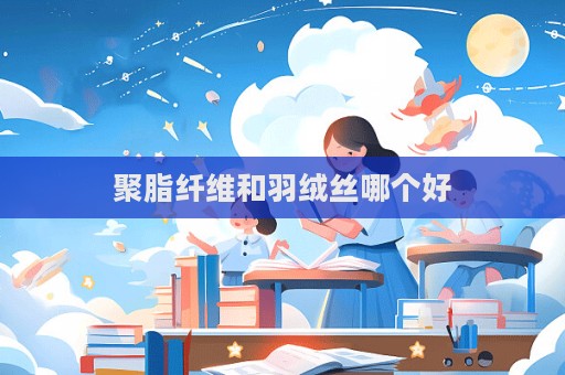 聚脂纤维和羽绒丝哪个好  第1张