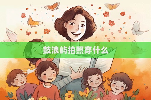鼓浪屿拍照穿什么