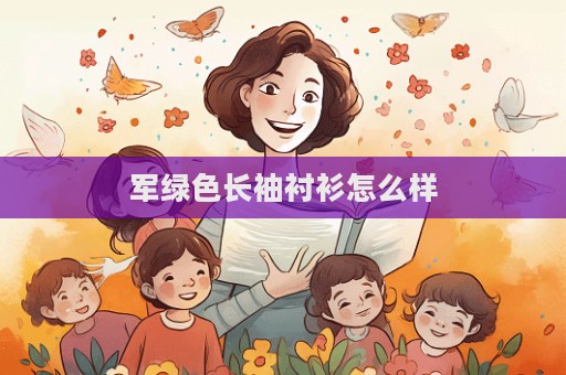 军绿色长袖衬衫怎么样  第1张
