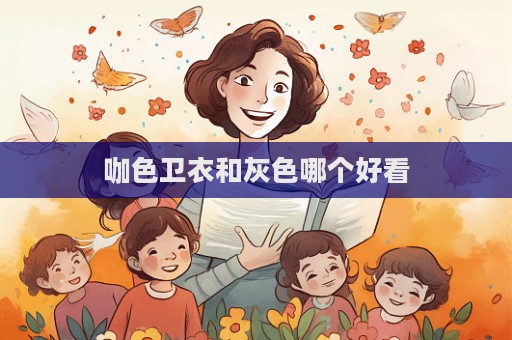 咖色卫衣和灰色哪个好看  第1张