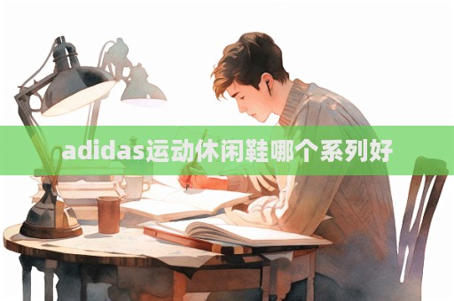 adidas运动休闲鞋哪个系列好
