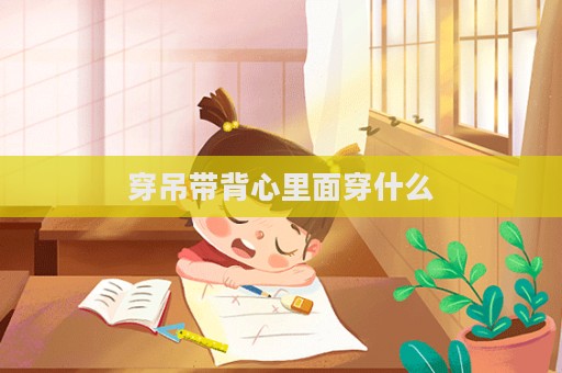 穿吊带背心里面穿什么  第1张