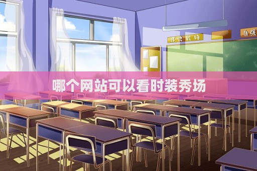 哪个网站可以看时装秀场  第1张