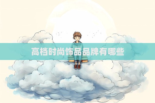 高档时尚饰品品牌有哪些  第1张