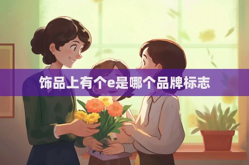 饰品上有个e是哪个品牌标志  第1张