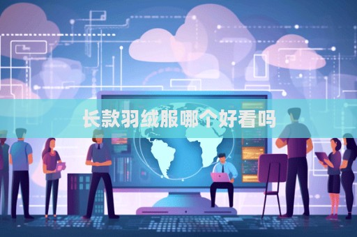 长款羽绒服哪个好看吗  第1张