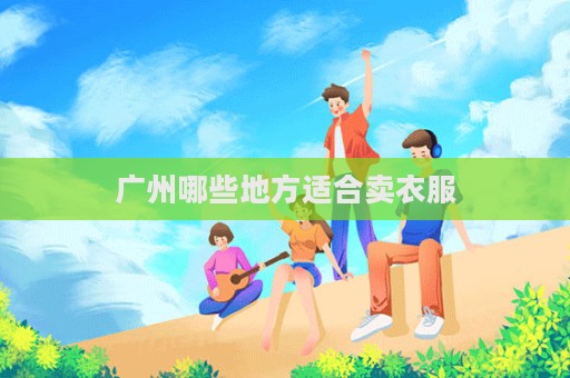 广州哪些地方适合卖衣服  第1张