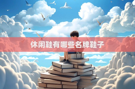 休闲鞋有哪些名牌鞋子