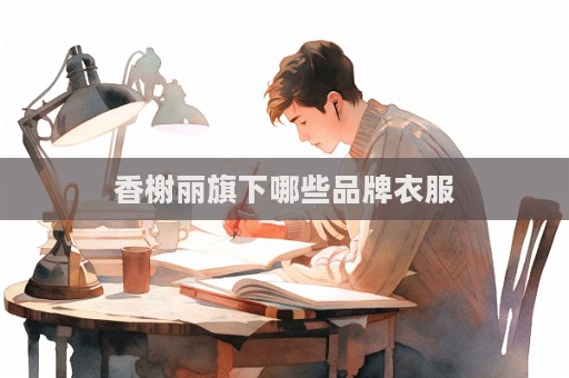 香榭丽旗下哪些品牌衣服  第1张
