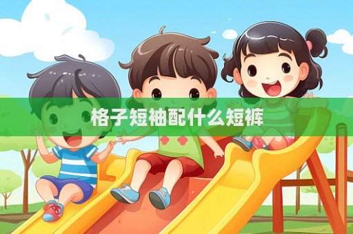 格子短袖配什么短裤  第1张