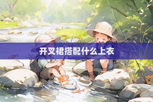 开叉裙搭配什么上衣  第1张
