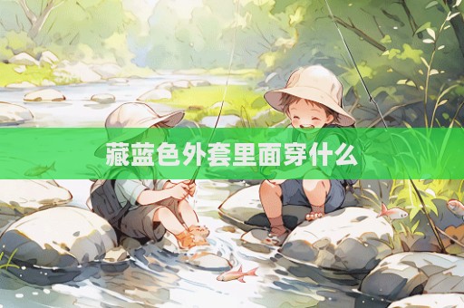 藏蓝色外套里面穿什么  第1张