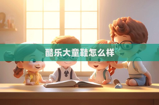 酷乐大童鞋怎么样