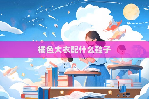 橘色大衣配什么鞋子  第1张