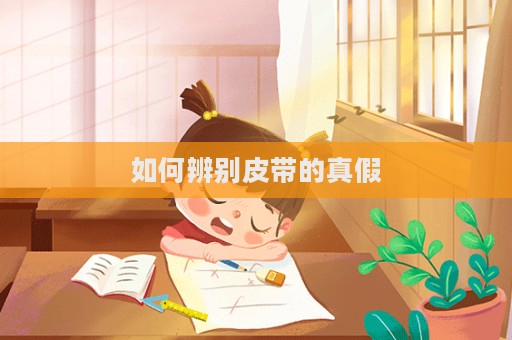如何辨别皮带的真假