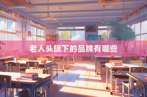 老人头旗下的品牌有哪些  第1张