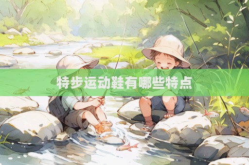 特步运动鞋有哪些特点  第1张