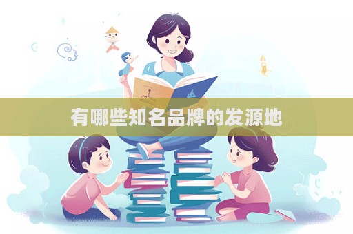 有哪些知名品牌的发源地  第1张