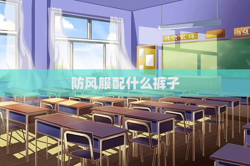 防风服配什么裤子  第1张