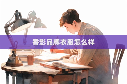 香影品牌衣服怎么样  第1张