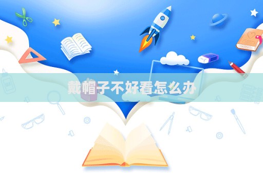 戴帽子不好看怎么办  第1张