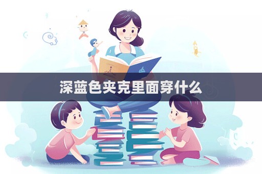 深蓝色夹克里面穿什么  第1张