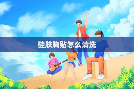 硅胶胸贴怎么清洗