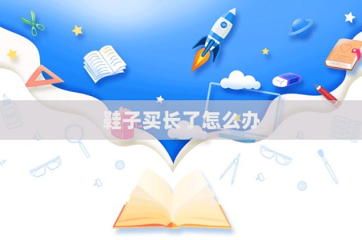 鞋子买长了怎么办  第1张