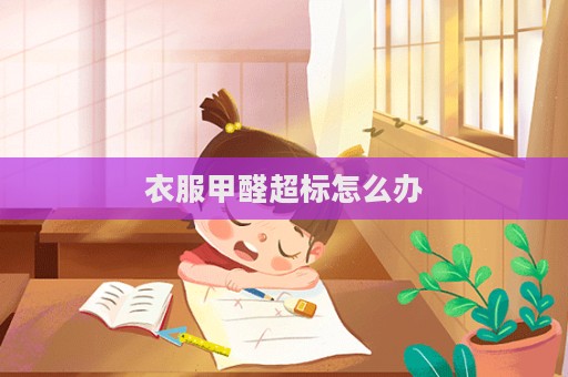 衣服甲醛超标怎么办