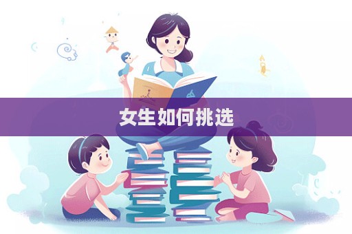 女生如何挑选  第1张