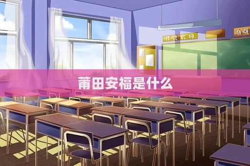 莆田安福是什么  第1张