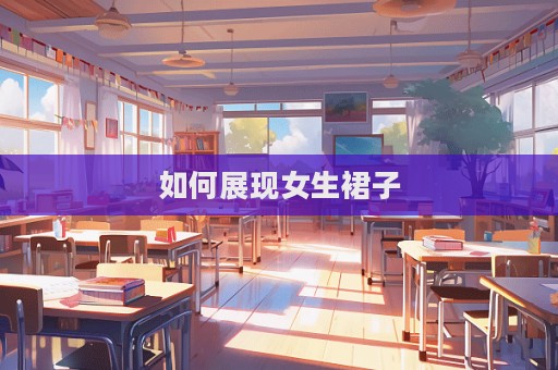 如何展现女生裙子