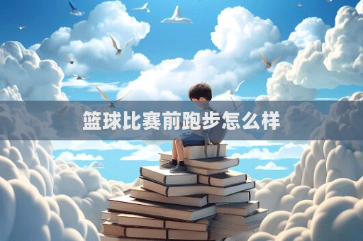 篮球比赛前跑步怎么样  第1张